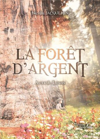 Couverture du livre « La forêt d'argent Tome 3 : Louis » de Jacquemin Nicolas aux éditions Baudelaire