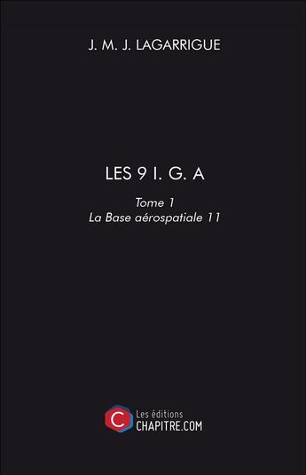 Couverture du livre « Les 9 I. G. A t.1 ; la base aérospatiale 11 » de J. M. J. Lagarrigue aux éditions Chapitre.com