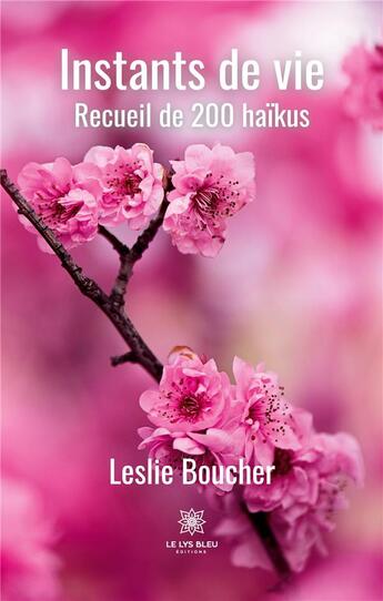 Couverture du livre « Instants de vie : Recueil de 200 haïkus » de Boucher Leslie aux éditions Le Lys Bleu