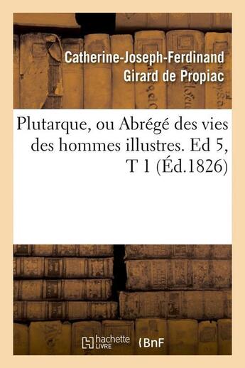 Couverture du livre « Plutarque, ou abrege des vies des hommes illustres. ed 5,t 1 (ed.1826) » de Girard De Propiac aux éditions Hachette Bnf