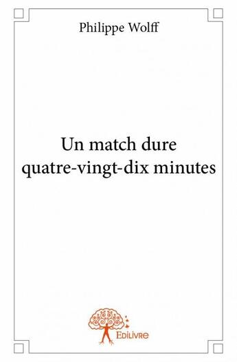 Couverture du livre « Un match dure quatre-vingt-dix minutes » de Philippe Wolff aux éditions Edilivre