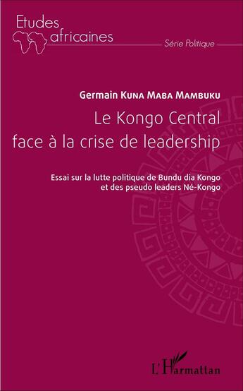 Couverture du livre « Le Kongo central face à la crise du leadership ; essais sur la lutte politique de Bundu dia Kongo et des pseudo leaders Né-Kongo » de Kuna Maba Mambuku Ge aux éditions L'harmattan