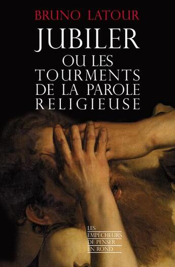 Couverture du livre « Jubiler ou les tourments de la parole religieuse » de Bruno Latour aux éditions Empecheurs De Penser En Rond