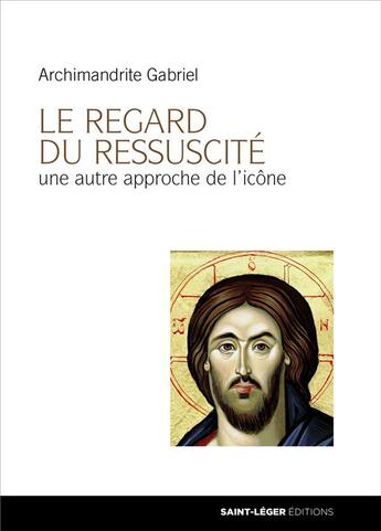 Couverture du livre « Le regard du ressuscité ; une autre approche de l'icône » de Archimandrite Gabriel aux éditions Saint-leger