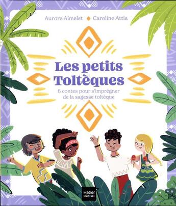 Couverture du livre « Les petits Toltèques : 6 contes pour s'imprégner de la sagesse toltèque » de Aurore Aimelet et Caroline Attia aux éditions Hatier