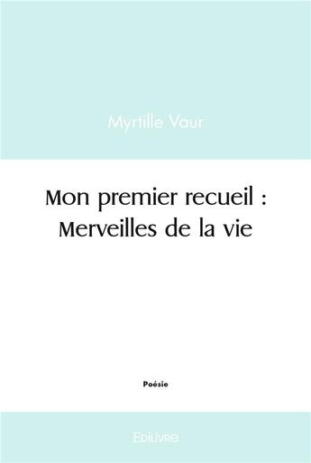 Couverture du livre « Mon premier recueil : merveilles de la vie » de Vaur Myrtille aux éditions Edilivre