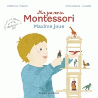 Couverture du livre « Ma journée Montessori Tome 6 : Maxime joue » de Emmanuelle Houssais et Charlotte Poussin aux éditions Bayard Jeunesse