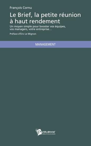 Couverture du livre « Le brief, la petite réunion à haut rendement » de Francois Cornu aux éditions Publibook