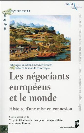 Couverture du livre « Les négociants européens et le monde ; histoire d'une mise en connexion » de Jean-Francois Klein et Virginie Chaillou-Atrous et Antoine Resche aux éditions Pu De Rennes