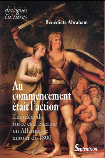 Couverture du livre « Au commencement etait l'action les idees de force et d'energie en allemagne autour de 1800 - les ide » de Abraham Benedicte aux éditions Pu Du Septentrion