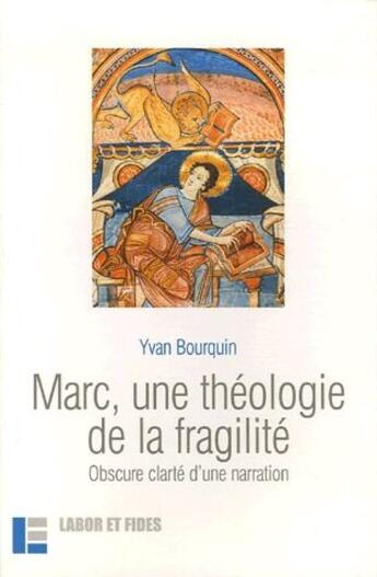 Couverture du livre « Marc, une théologie de la fragilité ; obscure clarté d'une narration » de Yvan Bourquin aux éditions Labor Et Fides