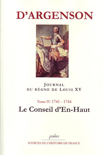 Couverture du livre « Journal du règne du Louis XV t.4 (1741-1744) ; le conseil d'en-haut » de D'Argenson aux éditions Paleo