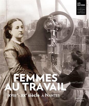 Couverture du livre « Femmes au travail. 18e-20e siècle, à Nantes (coffret) » de Krystel Gualdé aux éditions Chateau Des Ducs De Bretagne