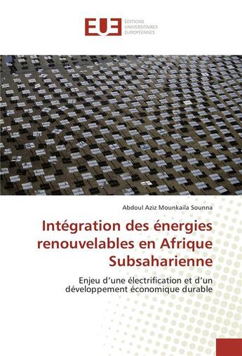 Couverture du livre « Intégration des énergies renouvelables en Afrique subsaharienne ; enjeu d'une électrification et d'un développement économique durable » de Abdoul Aziz Mounkaila Sounna aux éditions Editions Universitaires Europeennes