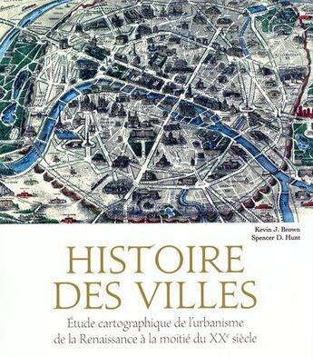 Couverture du livre « Histoire des villes ; étude cartographique de l'urbanisme de la Renaissance à la moitié du XXe siècle » de Kevin J. Brown et Spencer D. Hunt aux éditions White Star