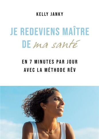 Couverture du livre « Je redeviens maître de ma santé : en 7 minutes par jour avec la méthode rêv » de Kelly Janky aux éditions Bookelis