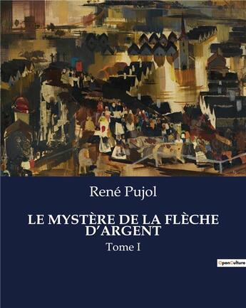 Couverture du livre « LE MYSTÈRE DE LA FLÈCHE D'ARGENT : Tome I » de Pujol Rene aux éditions Culturea