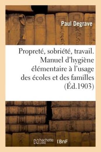 Couverture du livre « Proprete, sobriete, travail. manuel d'hygiene elementaire a l'usage des ecoles et des familles » de Degrave Paul aux éditions Hachette Bnf