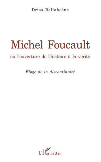 Couverture du livre « Michel Foucault ou l'ouverture de l'histoire à la vérité ; éloge de la discontinuité » de Driss Bellahcene aux éditions L'harmattan