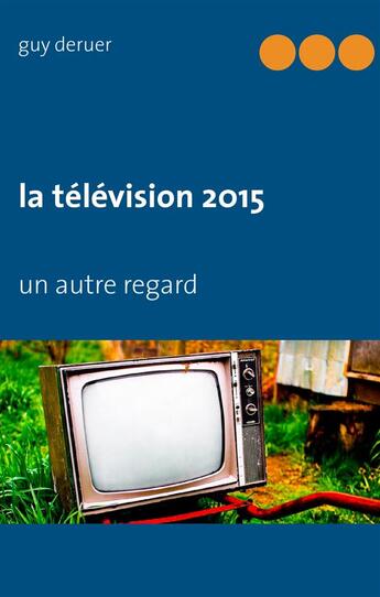 Couverture du livre « La télévision 2015 ; un autre regard » de Guy Deruer aux éditions Books On Demand