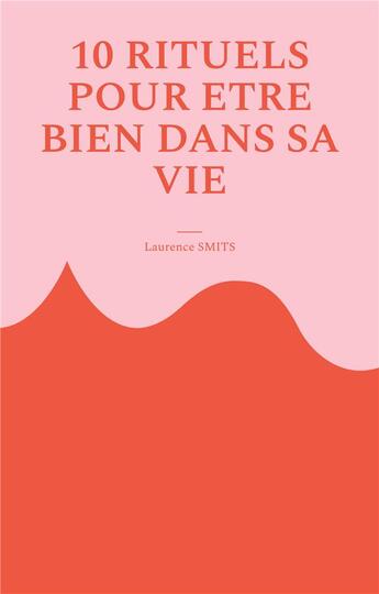 Couverture du livre « 10 rituels pour être bien dans sa vie : Comment les habitudes saines peuvent vous aider à évoluer » de Smits Laurence aux éditions Books On Demand