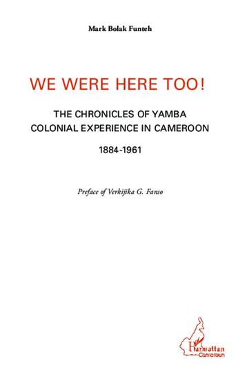 Couverture du livre « We were here too ! the chronicles of Yamba colonial experience in Cameroun 1884-1961 » de Mark Bolak Funteh aux éditions L'harmattan