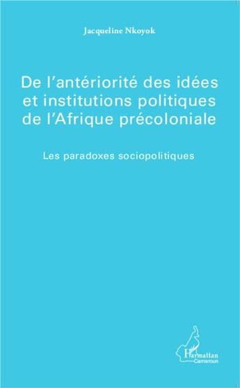 Couverture du livre « De l'antériorité des idées et institutions politique de l'Afrique précoloniale ; les paradoxes sociopolitiques » de Jacqueline Nkoyok aux éditions L'harmattan