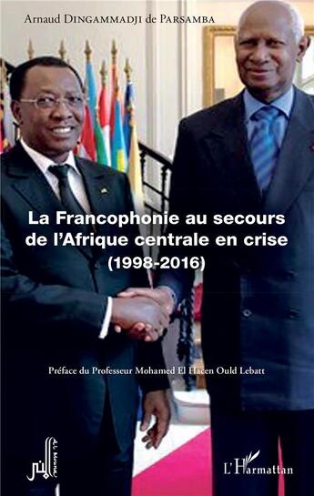 Couverture du livre « La francophonie au secours de l'Afrique centrale en crise (1998-2016) » de Arnaud Dingammadji aux éditions L'harmattan