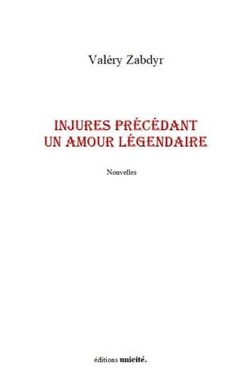 Couverture du livre « Injures précédant un amour légendaire » de Valery Zabdyr aux éditions Unicite