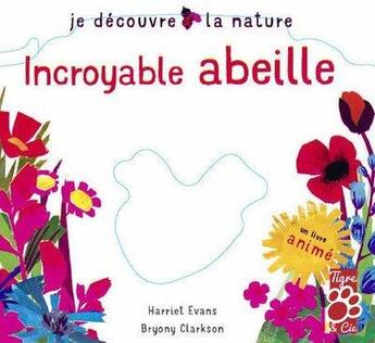 Couverture du livre « Je décrouvre la nature ; incroyable abeille » de Harriet Evans et Bryony Clarckson aux éditions Tigre & Cie