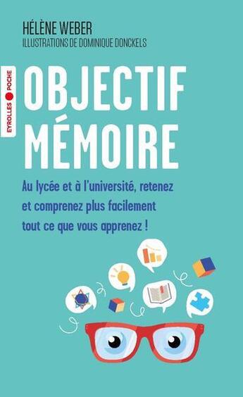 Couverture du livre « Objectif mémoire : au lycée et à l'université, retenez et comprenez plus facilement tout ce que vous apprenez » de Helene Weber aux éditions Eyrolles