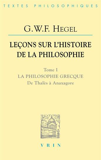 Couverture du livre « Leçons sur l'histoire de la philosophie Tome 1 ; la philosophie grecque, de Thalès à Anaxagore » de Georg Wilhelm Friedrich Hegel aux éditions Vrin