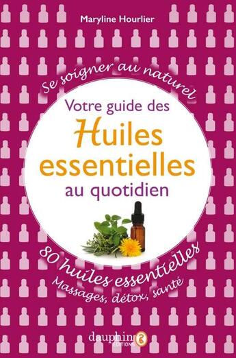 Couverture du livre « Votre guide des huiles essentielles du quotidien ; 80 huiles essentielles, massages, détox, santé » de Maryline Hourlier aux éditions Dauphin