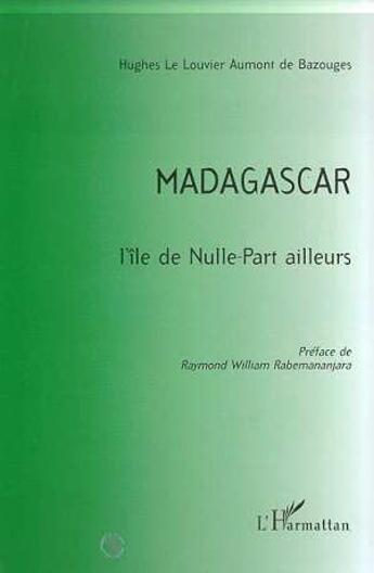 Couverture du livre « Madagascar ; l'île de nulle-part ailleurs » de Hugues Le Louvier Aumont De Bazouges aux éditions L'harmattan