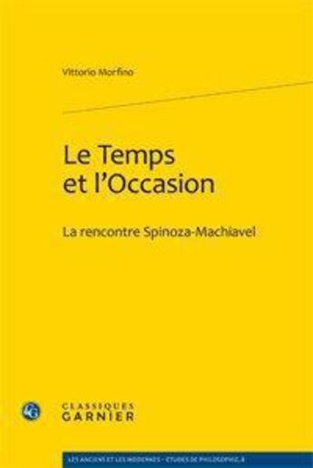 Couverture du livre « Le temps et l'occasion ; la rencontre Spinoza-Machiavel » de Vittorio Morfino aux éditions Classiques Garnier