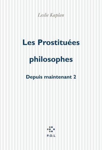 Couverture du livre « Les prostituées philosophes ; depuis maintenant t.2 » de Leslie Kaplan aux éditions P.o.l