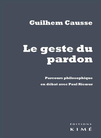 Couverture du livre « Le geste du pardon ; parcours philosophique en débat avec Paul Ricoeur » de Guilhem Causse aux éditions Kime