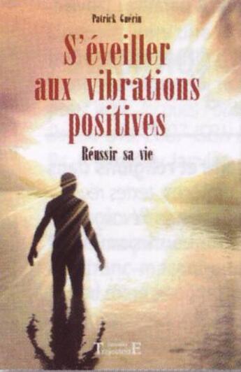 Couverture du livre « S'éveiller aux vibrations positives ; réussir sa vie » de Patrick Guerin aux éditions Trajectoire