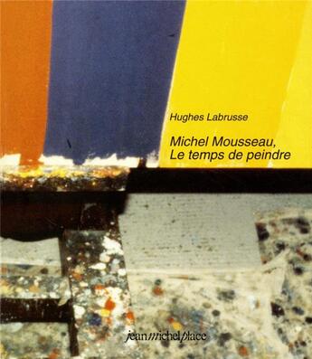 Couverture du livre « Michel Mousseau ; le temps de peindre » de Hughes Labrusse aux éditions Nouvelles Editions Place