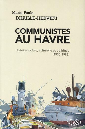 Couverture du livre « Communistes au Havre ; histoire sociale, culturelle et politique (1930 -1983) » de Marie-Paule Dhaille-Hervieu aux éditions Pu De Rouen