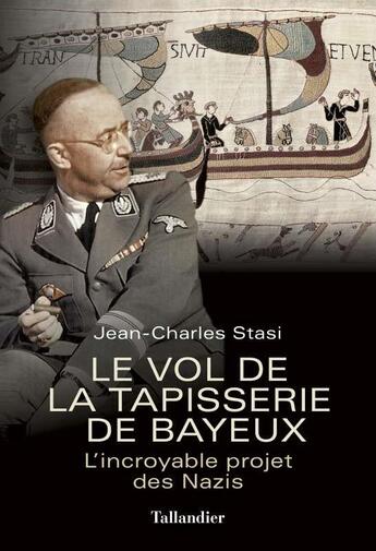 Couverture du livre « Le vol de la tapisserie de Bayeux ; l'incroyable projet des Nazis » de Jean-Charles Stasi aux éditions Tallandier