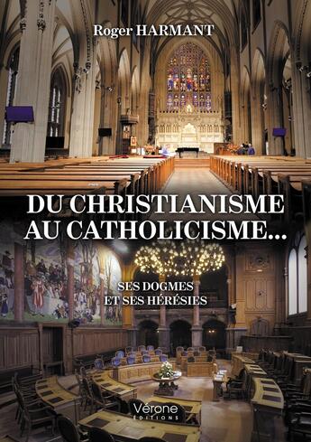 Couverture du livre « Du christianisme au catholicisme... : Ses dogmes et ses hérésies » de Roger Harmant aux éditions Verone