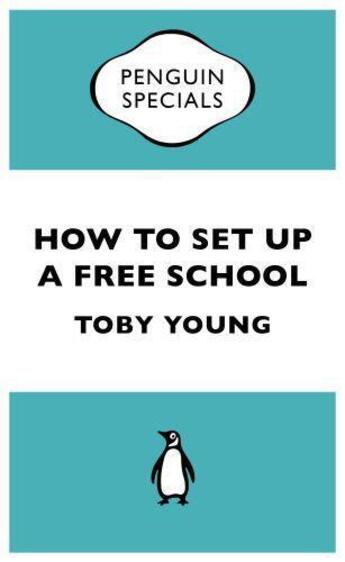 Couverture du livre « How To Set Up a Free School (Penguin Shorts) » de Toby Young aux éditions Penguin Books Ltd Digital