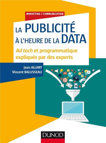 Couverture du livre « La publicité à l'heure de la data ; adtech et programmatique expliquées par les experts » de Jean Allary et Vincent Balusseau aux éditions Dunod