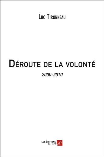 Couverture du livre « Déroute de la volonté ; 2000-2010 » de Luc Tironneau aux éditions Editions Du Net