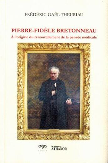 Couverture du livre « Pierre-Fidèle Bretonneau ; à l'origine du renouvellement de la pensée médicale » de Frederic-Gael Theuriau aux éditions Nouvel Athanor