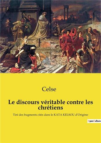 Couverture du livre « Le discours véritable contre les Chrétiens : tiré des fragments cités dans le Kata Kelsou d'Origène » de Celse aux éditions Culturea