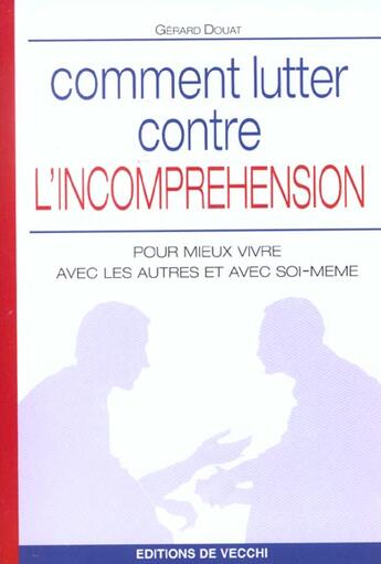 Couverture du livre « Comment lutter contre l'incomprehension ; pour mieux vivre avec les autres et avec soi-meme » de Gerard Douat aux éditions De Vecchi