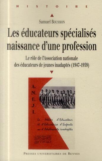 Couverture du livre « Les éducateurs spécialises, naissance d'une profession ; le rôle de l'Association nationale des éducateurs de jeunes inadaptés (1947-1959) » de Samuel Boussion aux éditions Pu De Rennes