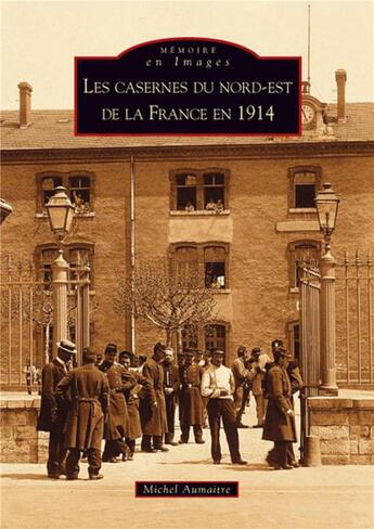 Couverture du livre « Les casernes du nord-est de la France en 1914 » de Michel Aumaitre aux éditions Editions Sutton